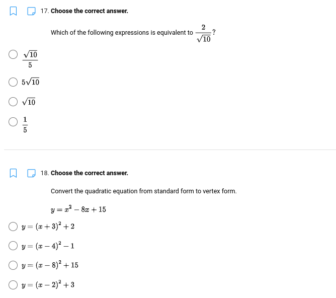 √10
5
5√/10
√10
17. Choose the correct answer.
2
Which of the following expressions is equivalent to
✓/10
18. Choose the correct answer.
Convert the quadratic equation from standard form to vertex form.
y = x² - 8x + 15
Oy=(x+3)² +2
Oy=(x-4)²-1
Oy=(x-8)² + 15
y = (x - 2)² +3