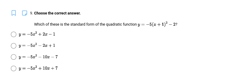 9. Choose the correct answer.
Which of these is the standard form of the quadratic function y = -5(x + 1)² — 2?
Oy=-5x² + 2x - 1
y = -5x² - 2x + 1
y = -5x² - 10x -7
Oy=-5x² + 10x + 7