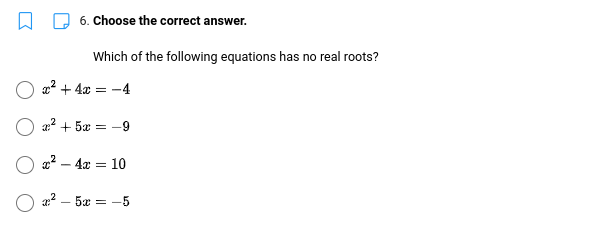 6. Choose the correct answer.
Which of the following equations has no real roots?
x² + 4x ==
-4
x² + 5x = -9
x² - 4x = 10
x²-5x = -5