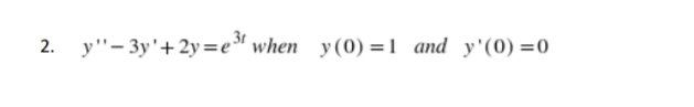 2. y"- 3y'+ 2y=e" when y(0) =1 and y'(0) =0
