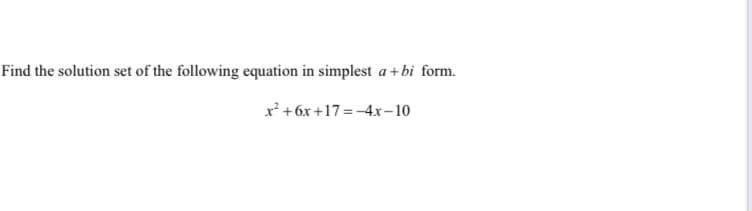 Find the solution set of the following equation in simplest a + bi form.
x'+6x +17 =-4x-10
