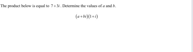 The product below is equal to 7+3i. Determine the values of a and b.
(a +bi)(1+i)
