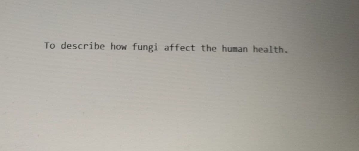 To describe how fungi affect the human health.