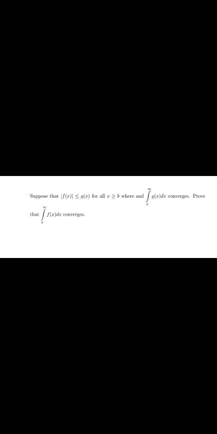Suppose that Lf (x)| < g(x) for all r > b where and
g(x)dx converges. Prove
that
f(r)dx converges.
