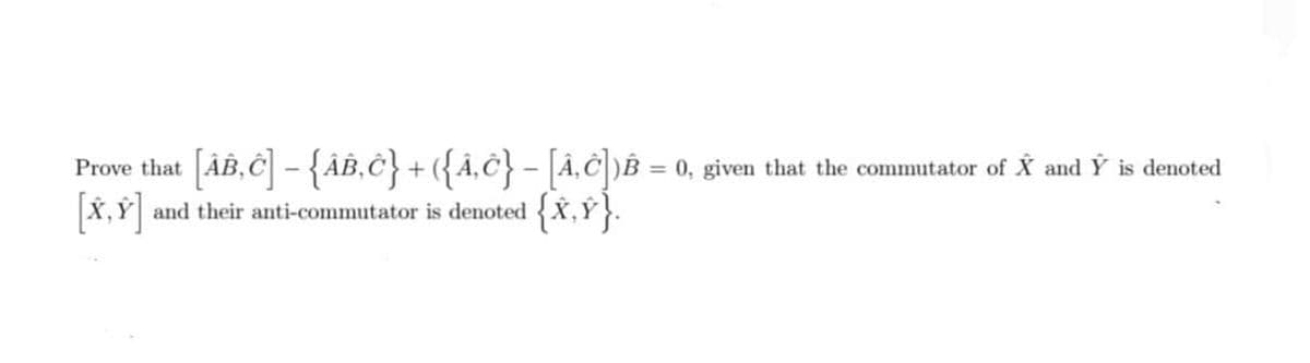 Prove that AB, C - {ÂB,C} + ({Â‚C} - [Â,C )B = 0, given that the commutator of X and Ý is denoted
and their anti-commutator is denoted X,Y.
