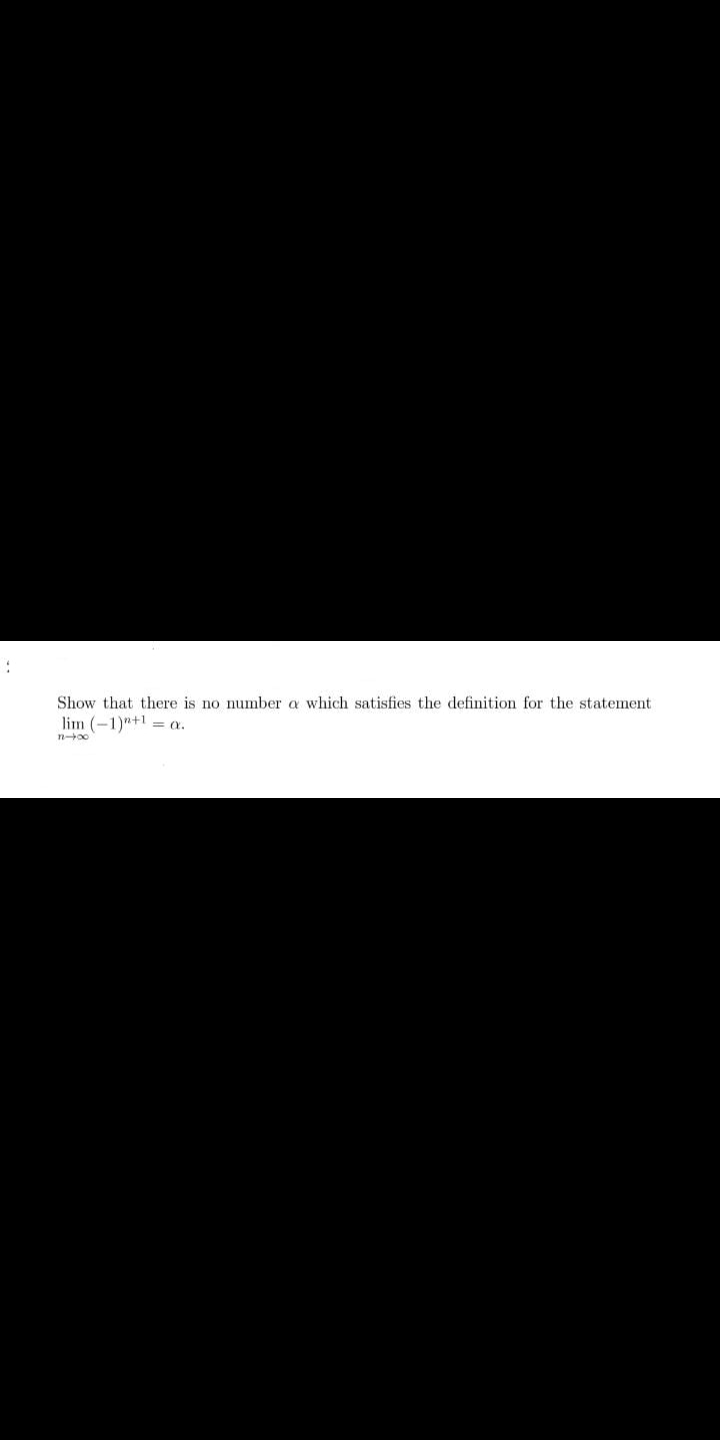 Show that there is no number a which satisfies the definition for the statement
lim (-1)"+1 = x.
