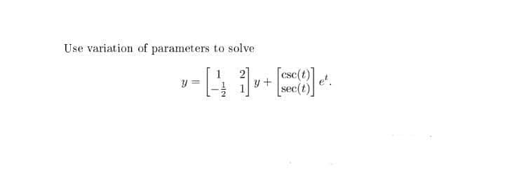 Use variation of parameters to solve
2
y +
[esc(t)
y =
e'.
sec(t)
