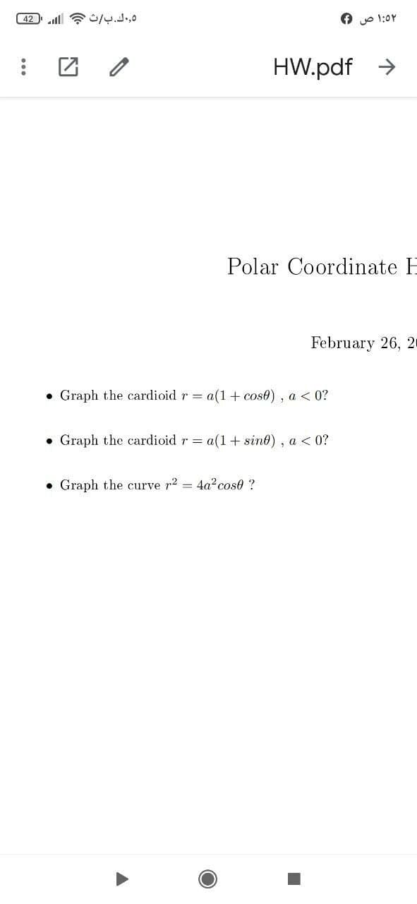 o 1:0Y
HW.pdf >
Polar Coordinate H
February 26, 2
• Graph the cardioid r = a(1+ cose) , a < 0?
• Graph the cardioid r a(1+ sint) , a < 0?
• Graph the curve r2 = 4a? cose ?
