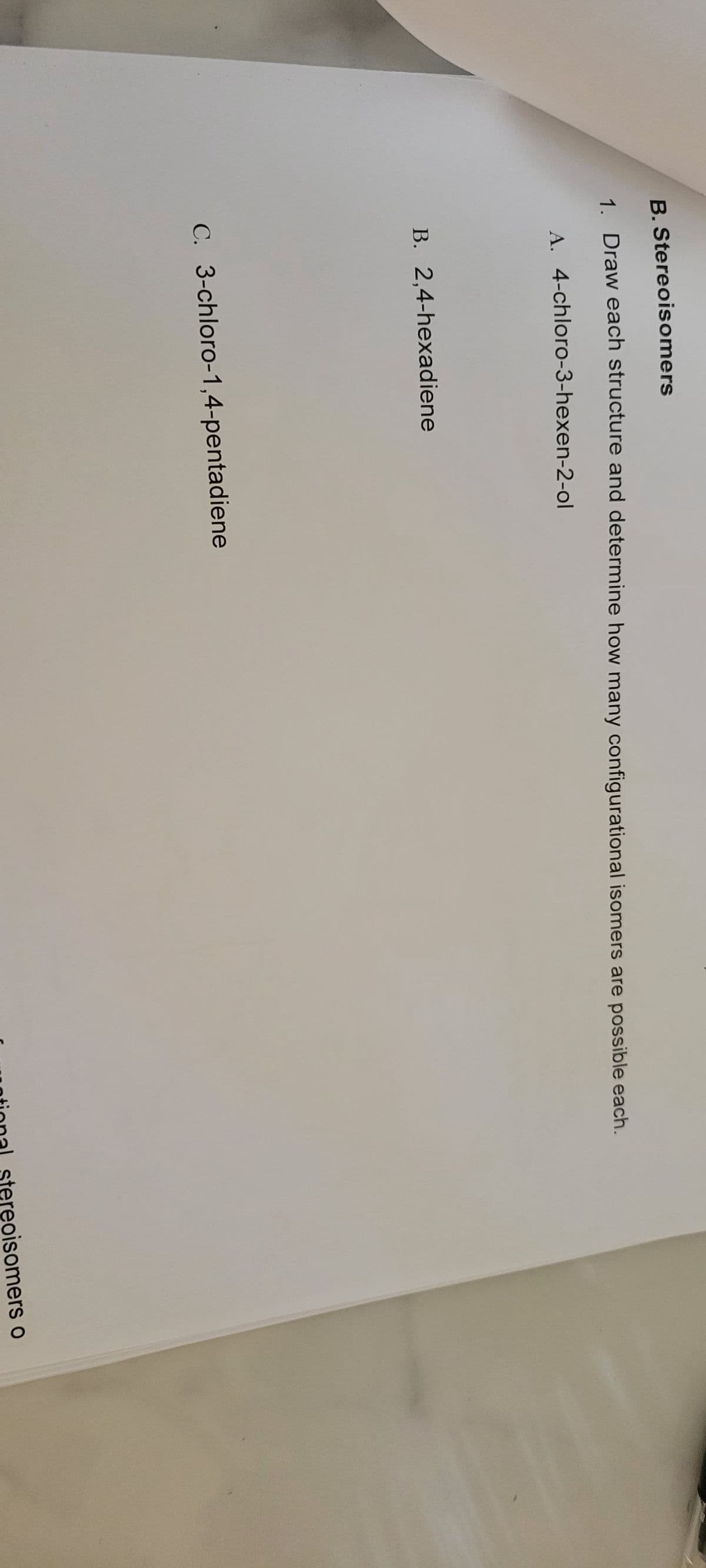 B. Stereoisomers
1. Draw each structure and determine how many configurational isomers are possible each.
A. 4-chloro-3-hexen-2-ol
B. 2,4-hexadiene
C. 3-chloro-1,4-pentadiene
national stereoisomers o