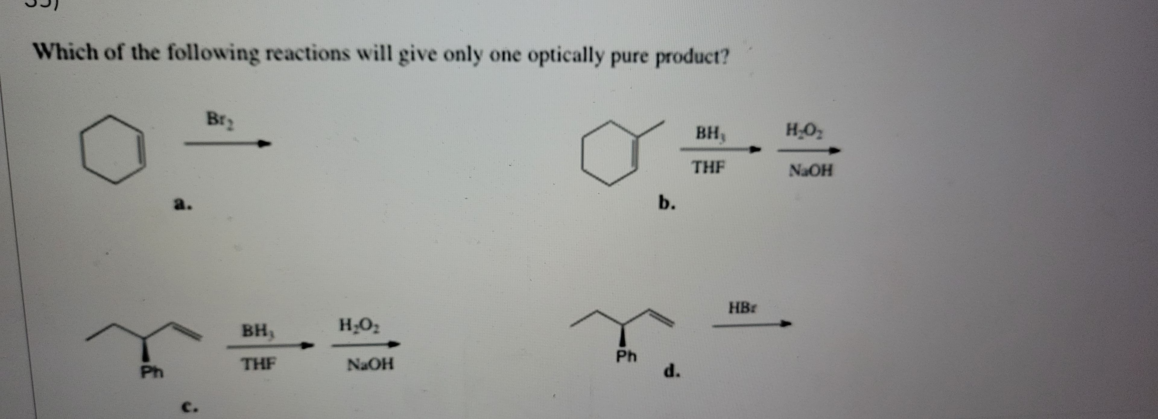 Which of the following reactions will give only one optically pure product?
Ph
Br₂
BH,
THE
H₂O₂
NaOH
Ph
b.
d.
BH,
THE
HB:
H₂O₂
NaOH
