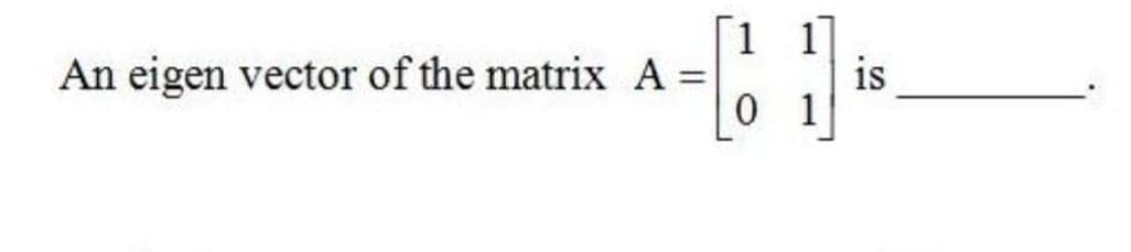[1
An eigen vector of the matrix A =
is
0 1

