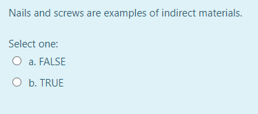 Nails and screws are examples of indirect materials.
Select one:
O a. FALSE
O b. TRUE
