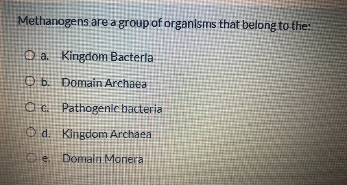 Methanogens are a group of organisms that belong to the:
O a. Kingdom Bacteria
O b. Domain Archaea
O c. Pathogenic bacteria
O d. Kingdom Archaea
O e.
Domain Monera
