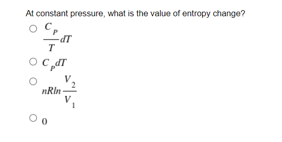 At constant pressure, what is the value of entropy change?
LP-
T
O C dT
nRln
V
