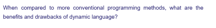 When compared to more conventional programming methods, what are the
benefits and drawbacks of dynamic language?