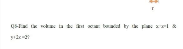 Q8-Find the volume in the first octant bounded by the plane x+z-1 &
y+2z =2?
