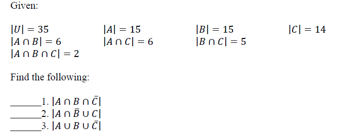 Given:
|A| = 15
|An C| = 6
|C| = 14
I미 = 35
|A N B| = 6
|A O Bn C| = 2
|B| = 15
|Bn C| = 5
Find the following:
1. |A n Bn č|
_2. |A N BUC|
3. |ΑυΒ υ CI
