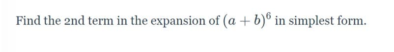 Find the 2nd term in the expansion of (a + b)6 in simplest form.