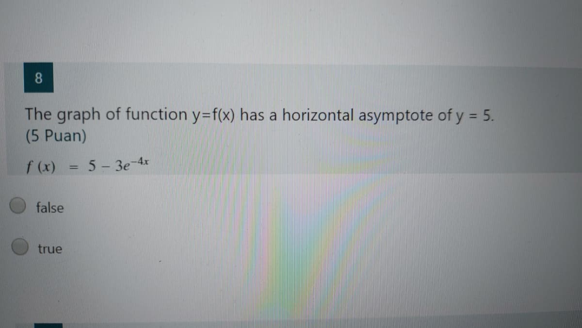 8
The graph of function y=f(x) has a horizontal asymptote of y = 5.
(5 Puan)
f (x)
5 3e-4x
false
true
