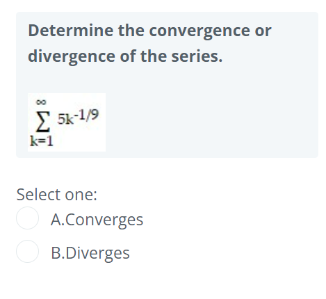 Determine the convergence or
divergence of the series.
2 5k-1/9
k=1
Select one:
A.Converges
O B.Diverges
