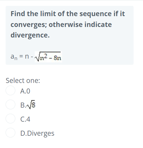 Find the limit of the sequence if it
converges; otherwise indicate
divergence.
an = n - n2 - 8n
Select one:
A.0
C.4
D.Diverges
