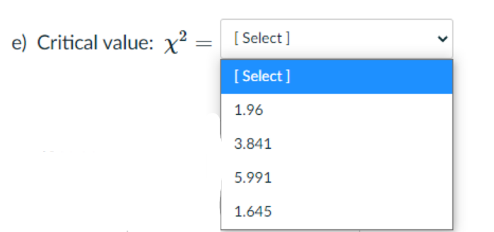 e) Critical value: x² =
[ Select ]
[ Select ]
1.96
3.841
5.991
1.645
