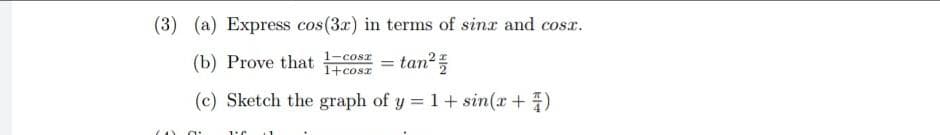 (3) (a) Express cos(3x) in terms of sinx and cosr.
(b) Prove that
1-cosz
1+cosz
tan?
(c) Sketch the graph of y = 1+ sin(x + )
