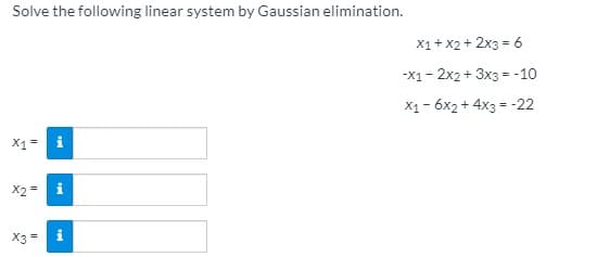 Solve the following linear system by Gaussian elimination.
X1+x2 + 2x3 = 6
-x1- 2x2 + 3x3 = -10
X1- 6x2 + 4x3 = -22
X2 =
X3 =
i
