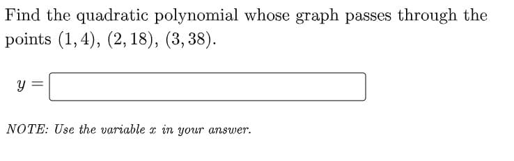Find the quadratic polynomial whose graph passes through the
points (1,4), (2, 18), (3, 38).
NOTE: Use the variable x in your answer.
