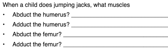 When a child does jumping jacks, what muscles
Abduct the humerus?
Adduct the humerus?
Abduct the femur?
Adduct the femur?

