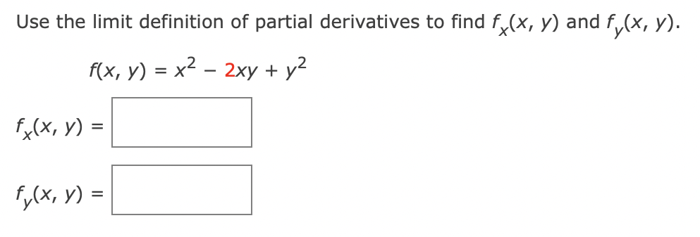 Use the limit definition of partial derivatives to find fx(x, y) and f(x, y).
f(x, y) = x² - 2xy + y²
fx(x, y) =
fy(x, y) =