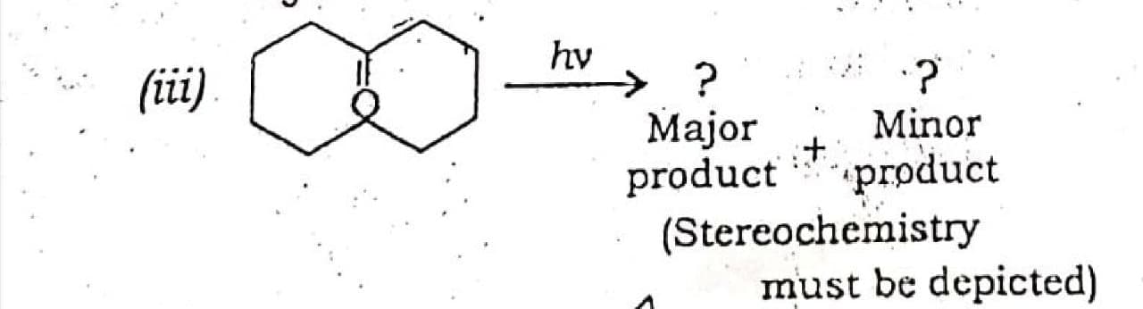 hv
> ?
Major
product *product
(Stereochemistry
(ii)
Minor
it
st be denicted)
