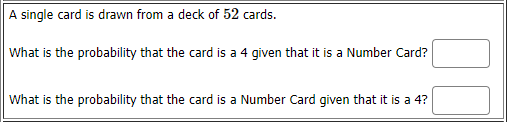 A single card is drawn from a deck of 52 cards.
What is the probability that the card is a 4 given that it is a Number Card?
What is the probability that the card is a Number Card given that it is a 4?
