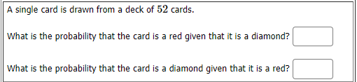 A single card is drawn from a deck of 52 cards.
What is the probability that the card is a red given that it is a diamond?
What is the probability that the card is a diamond given that it is a red?
