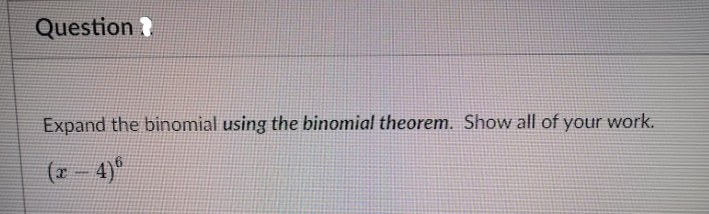 Question
Expand the binomial using the binomial theorem. Show all of your work.
(7- 4)°
