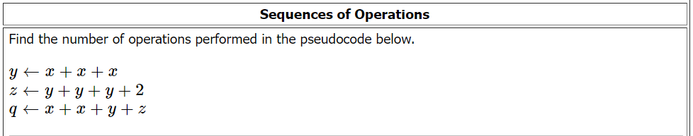Sequences of Operations
Find the number of operations performed in the pseudocode below.
y
x + x + x
z + y + y + y + 2
q + x + x+y+z