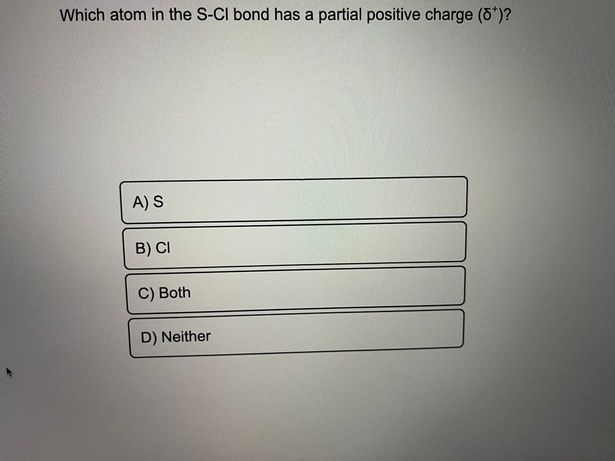 Which atom in the S-CI bond has a partial positive charge (d*)?
A) S
B) CI
C) Both
D) Neither
