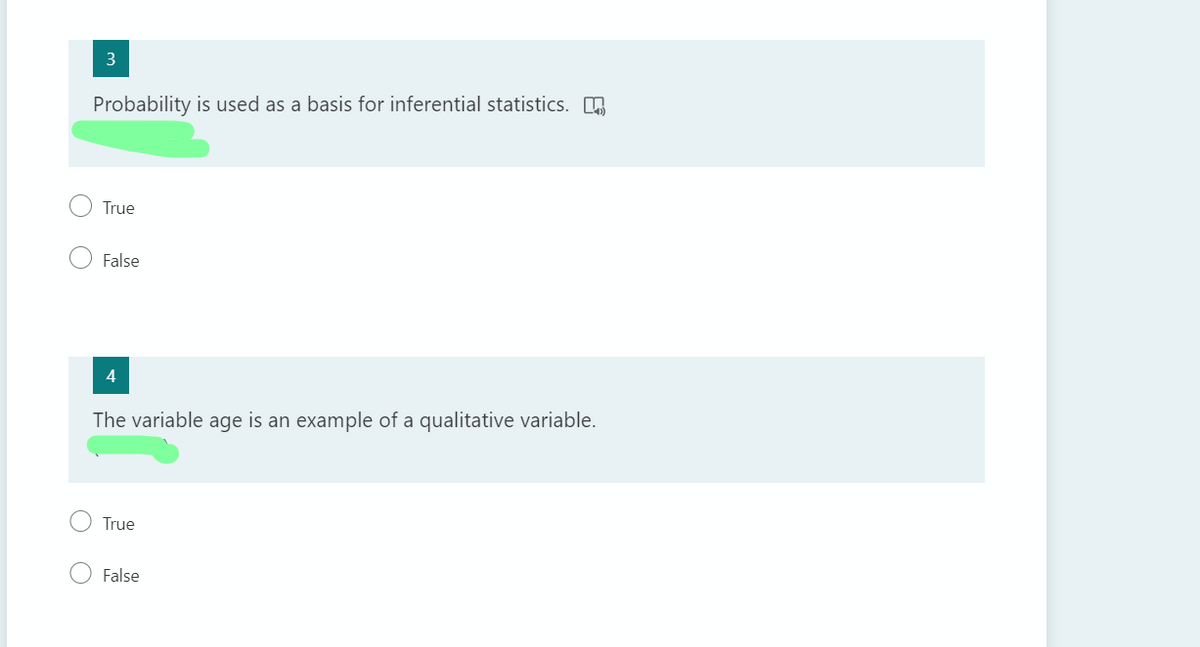 3
Probability is used as a basis for inferential statistics. O
True
False
The variable age is an example of a qualitative variable.
True
False
