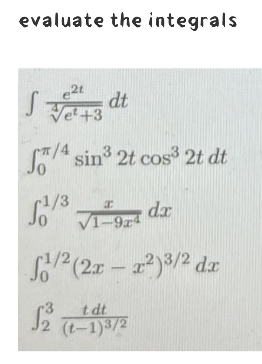 evaluate the integrals
2t
S
dt
Vel+3
4 sin 2t cos 2t dt
r1/3
V1-9z4
dx
2(2- )3/2 dr
-3
t dt
2 (t-1)3/2
