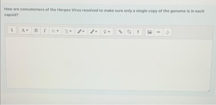How are concatemers of the Herpes Virus resolved to make sure only a single copy of the genome is in each
capsid?
7
A BI Ft -> T