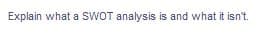 Explain what a SWOT analysis is and what it isn't.
