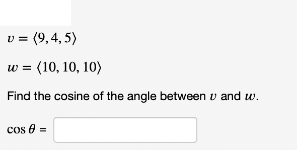 = (9,4, 5)
w =
(10, 10, 10)
Find the cosine of the angle between v and w.
cos 0 =
