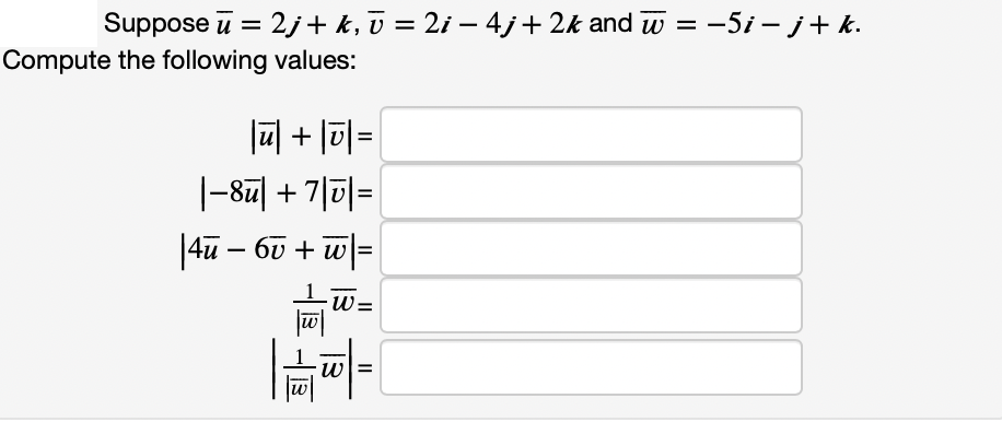 Suppose ū = 2j+ k, ū = 2i – 4j+2k and w = -5i – j+ k.
Compute the following values:
|ū] + |0|=
1-8찌 + 기미=
4u – 60 + w =
W =
w =
