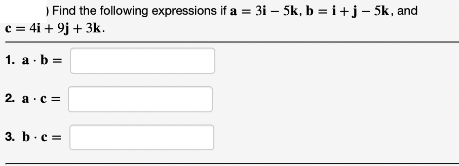 ) Find the following expressions if a = 3i – 5k, b =i+j- 5k, and
c = 4i + 9j + 3k.
%D
1. а . b %3
2. а : с%3D
3. b.c =
