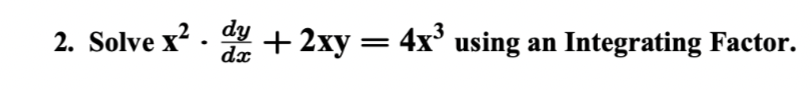 2. Solve x². dy + 2xy = 4x³ using an
+ 2xy = 4x³ using an Integrating Factor.
dx