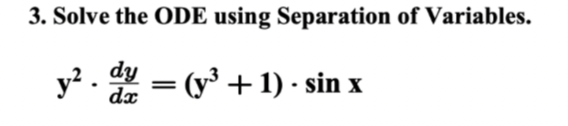 3. Solve the ODE using Separation of Variables.
y². dy= (y² +1) - sin x
dx