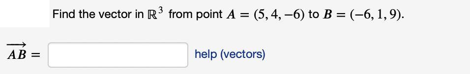 Find the vector in R from point A = (5,4, –6) to B = (-6, 1, 9).
|
AB
help (vectors)
%3D
