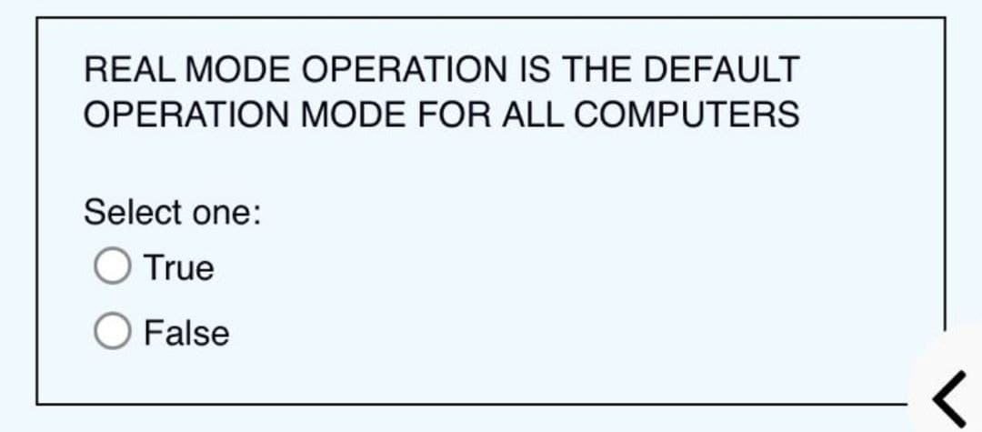 REAL MODE OPERATION IS THE DEFAULT
OPERATION MODE FOR ALL COMPUTERS
Select one:
True
O False