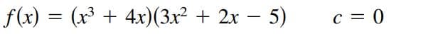 f(x) = (x³ + 4x)(3x² + 2x - 5)
c = 0
