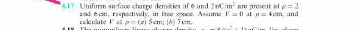 4.17 Uniform surface charge densities of 6 and 2 nC/m are present at p=D2
and 6cm, respectively, in free space. Assume V =0 at p= 4 cm, and
calculate V at p (a) 5cm; (b) 7 cm.
1.18 Tha non
linaur abare
donritu
11nC/m ligc nlong
